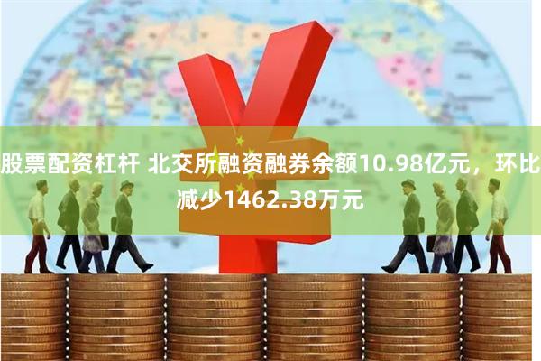 股票配资杠杆 北交所融资融券余额10.98亿元，环比减少1462.38万元