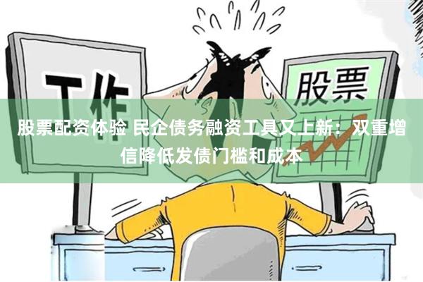 股票配资体验 民企债务融资工具又上新：双重增信降低发债门槛和成本