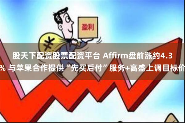 股天下配资股票配资平台 Affirm盘前涨约4.3% 与苹果合作提供“先买后付”服务+高盛上调目标价
