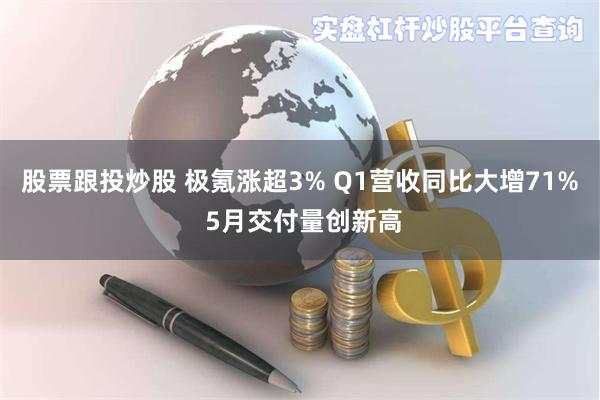 股票跟投炒股 极氪涨超3% Q1营收同比大增71% 5月交付量创新高