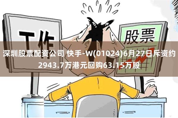 深圳股票配资公司 快手-W(01024)6月27日斥资约2943.7万港元回购63.15万股