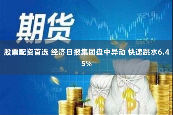 股票配资首选 经济日报集团盘中异动 快速跳水6.45%