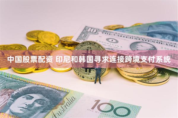 中国股票配资 印尼和韩国寻求连接跨境支付系统