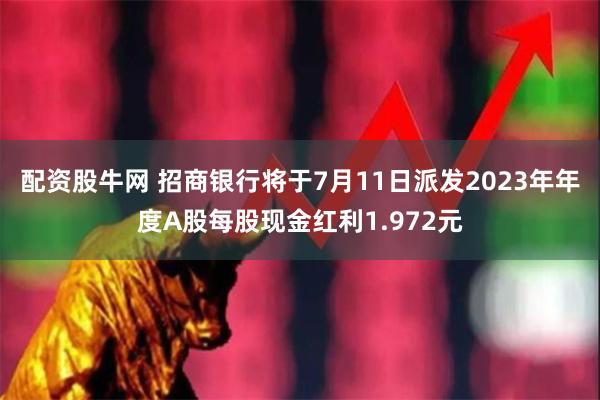 配资股牛网 招商银行将于7月11日派发2023年年度A股每股现金红利1.972元