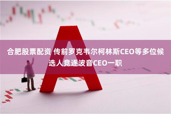 合肥股票配资 传前罗克韦尔柯林斯CEO等多位候选人竞逐波音CEO一职