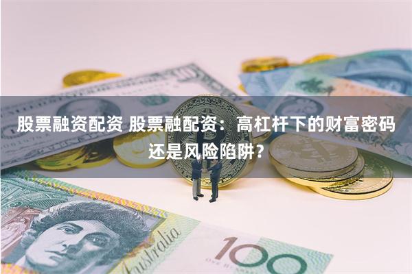 股票融资配资 股票融配资：高杠杆下的财富密码还是风险陷阱？