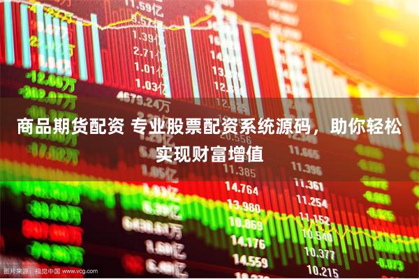 商品期货配资 专业股票配资系统源码，助你轻松实现财富增值