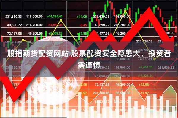 股指期货配资网站 股票配资安全隐患大，投资者需谨慎