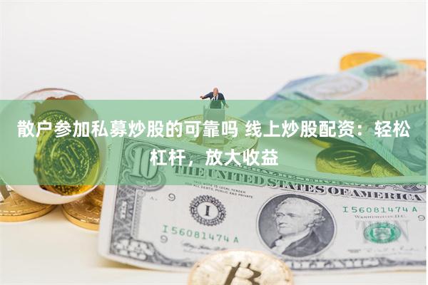 散户参加私募炒股的可靠吗 线上炒股配资：轻松杠杆，放大收益