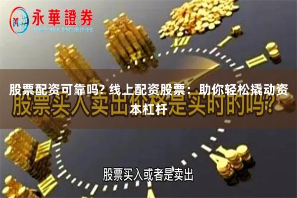 股票配资可靠吗? 线上配资股票：助你轻松撬动资本杠杆