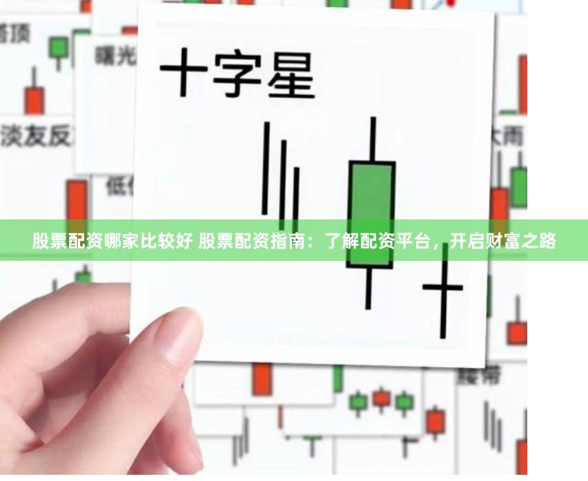 股票配资哪家比较好 股票配资指南：了解配资平台，开启财富之路