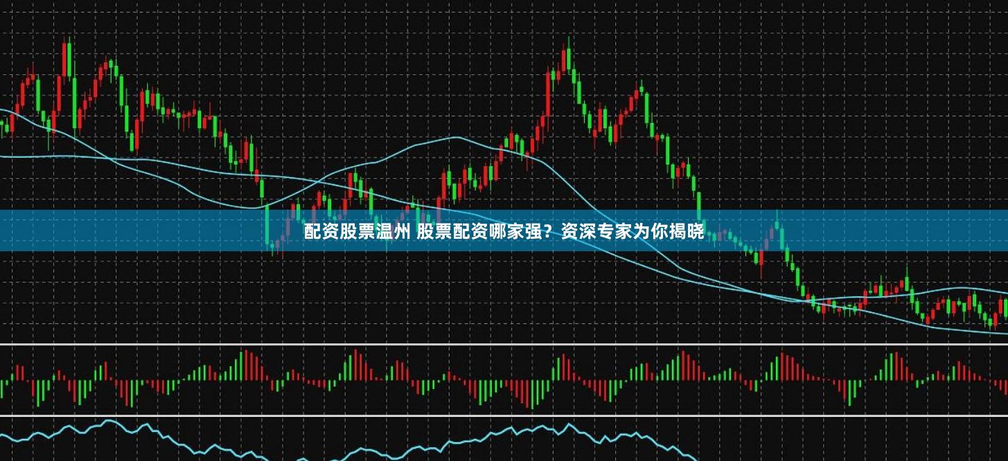 配资股票温州 股票配资哪家强？资深专家为你揭晓