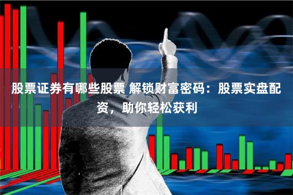 股票证券有哪些股票 解锁财富密码：股票实盘配资，助你轻松获利