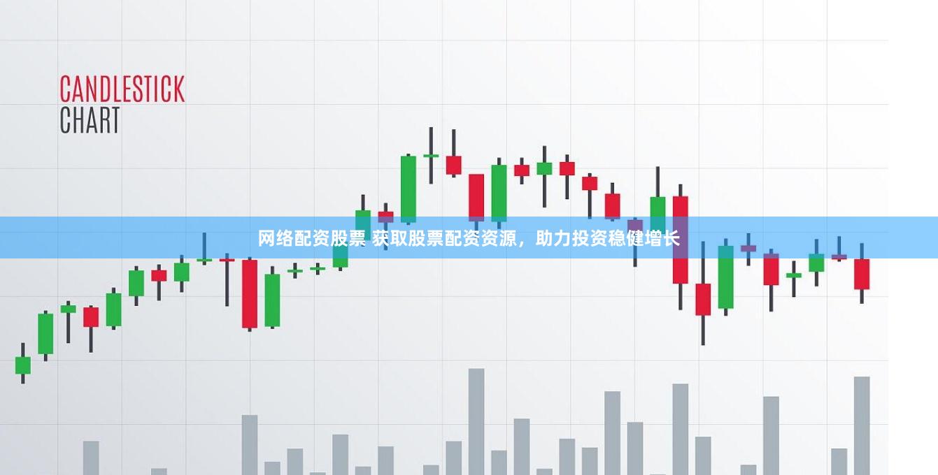 网络配资股票 获取股票配资资源，助力投资稳健增长