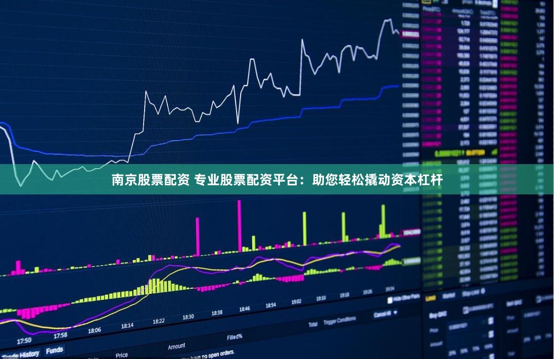 南京股票配资 专业股票配资平台：助您轻松撬动资本杠杆