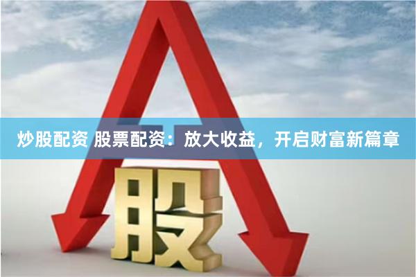 炒股配资 股票配资：放大收益，开启财富新篇章